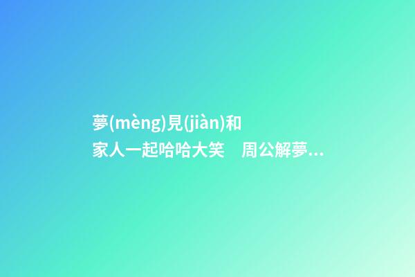 夢(mèng)見(jiàn)和家人一起哈哈大笑　周公解夢(mèng)之夢(mèng)到和家人一起哈哈大笑
